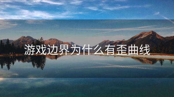 游戏边界为什么有歪曲线