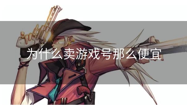 为什么卖游戏号那么便宜