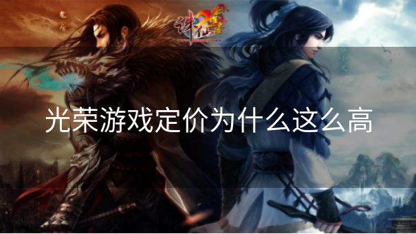 光荣游戏定价为什么这么高 光荣游戏定价为什么这么高