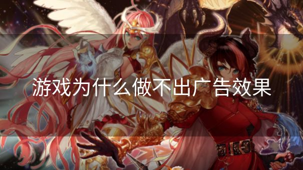 游戏为什么做不出广告效果