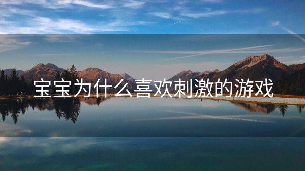 宝宝为什么喜欢刺激的游戏