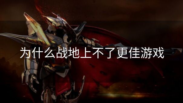 为什么战地上不了更佳游戏