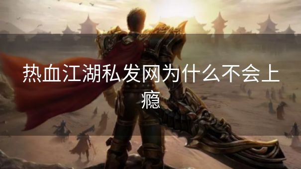 热血江湖私发网为什么不会上瘾