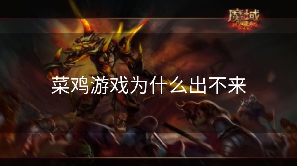 菜鸡游戏为什么出不来 菜鸡游戏为什么出不来