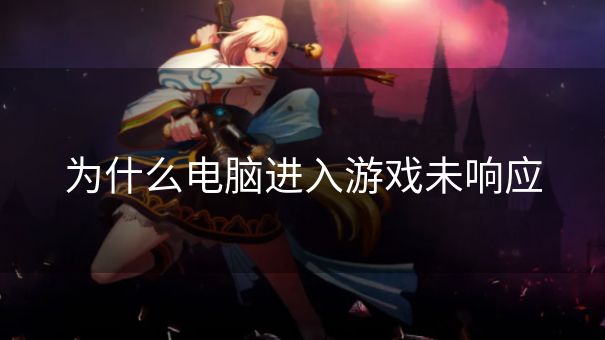 为什么电脑进入游戏未响应
