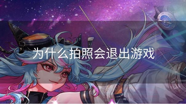 为什么拍照会退出游戏 为什么拍照会退出游戏