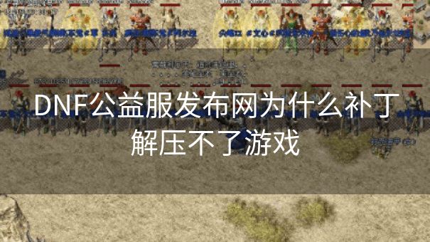 DNF公益服发布网为什么补丁解压不了游戏