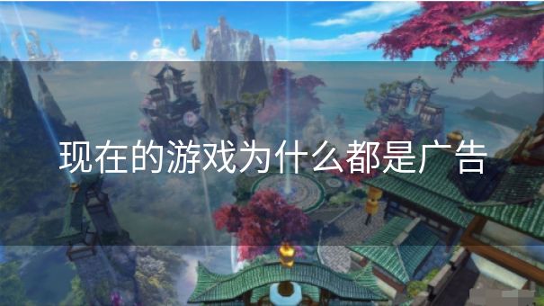 现在的游戏为什么都是广告