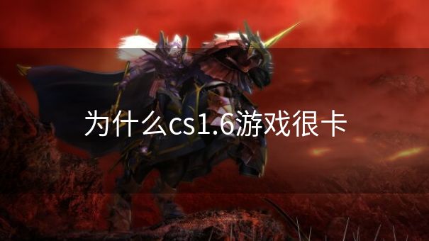 为什么cs1.6游戏很卡