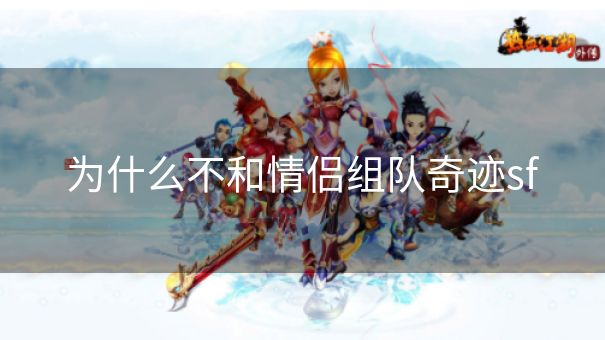 为什么不和情侣组队奇迹sf