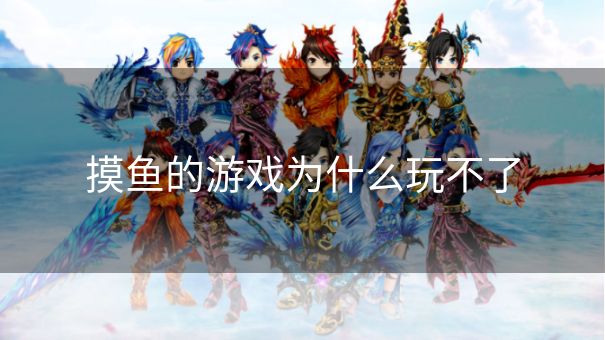 摸鱼的游戏为什么玩不了