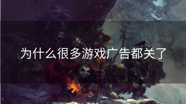 为什么很多游戏广告都关了