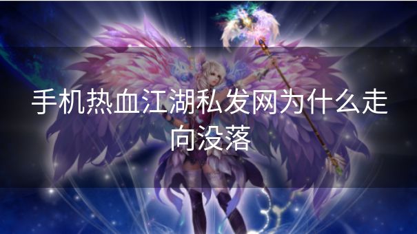 手机热血江湖私发网为什么走向没落