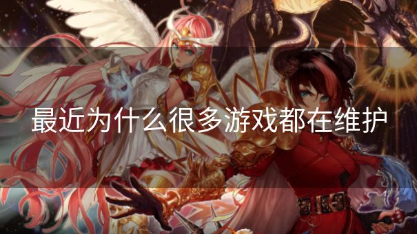 最近为什么很多游戏都在维护