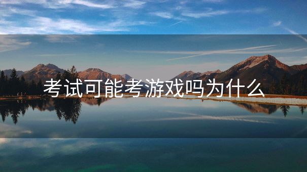 考试可能考游戏吗为什么