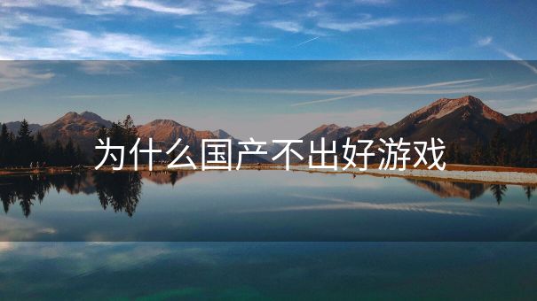 为什么国产不出好游戏 为什么国产不出好游戏