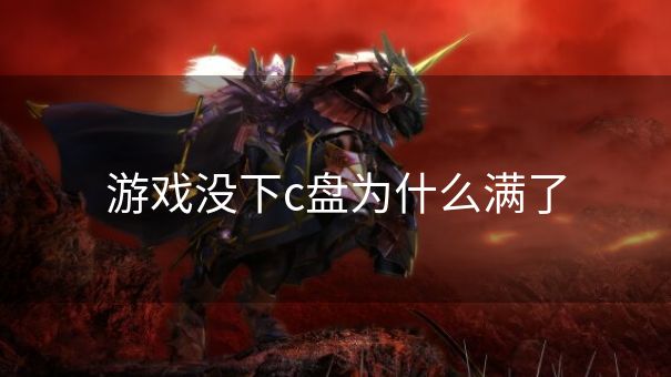 游戏没下c盘为什么满了