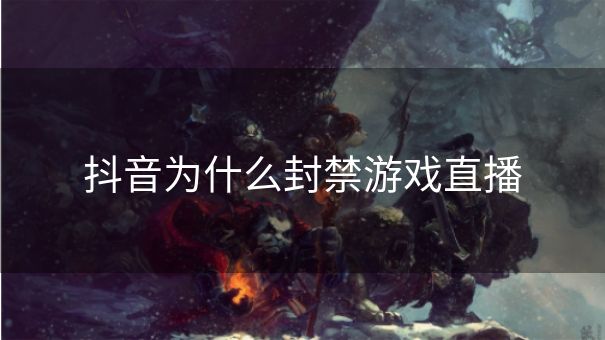 抖音为什么封禁游戏直播