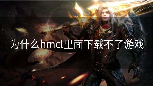 为什么hmcl里面下载不了游戏
