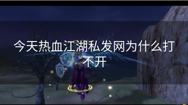 今天热血江湖私发网为什么打不开 今天热血江湖私发网为什么打不开