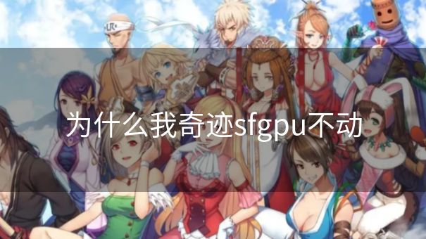 为什么我奇迹sfgpu不动