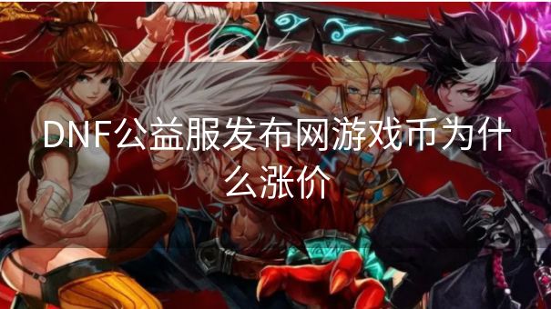 DNF公益服发布网游戏币为什么涨价