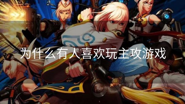 为什么有人喜欢玩主攻游戏
