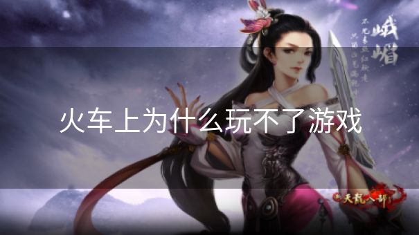 火车上为什么玩不了游戏