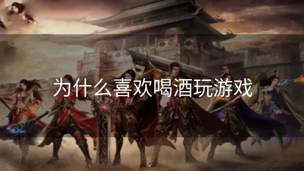 为什么喜欢喝酒玩游戏