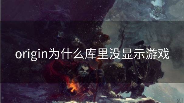 origin为什么库里没显示游戏