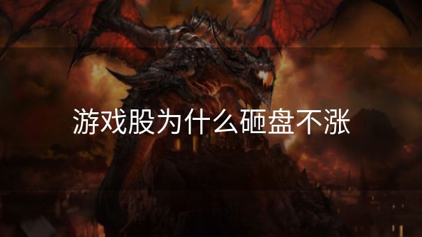 游戏股为什么砸盘不涨