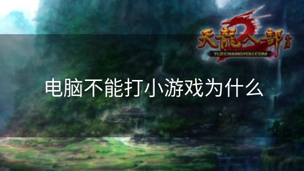 电脑不能打小游戏为什么 电脑不能打小游戏为什么