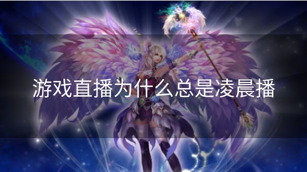 游戏直播为什么总是凌晨播