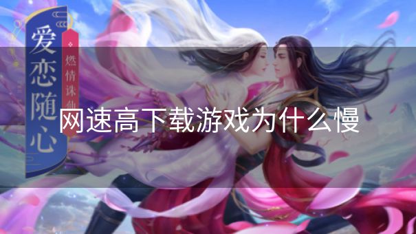 网速高下载游戏为什么慢