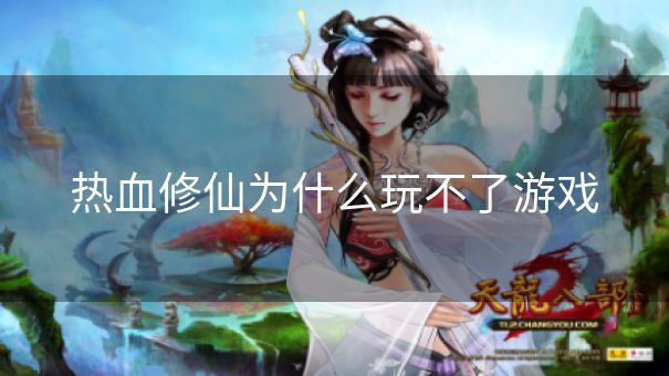 热血修仙为什么玩不了游戏