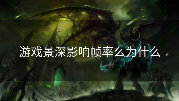 游戏景深影响帧率么为什么 游戏景深影响帧率么为什么