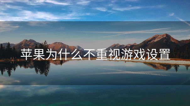 苹果为什么不重视游戏设置