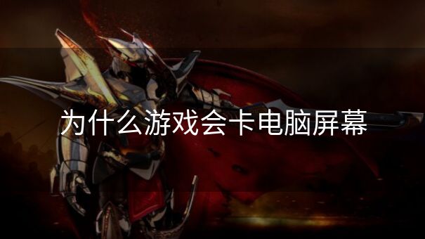 为什么游戏会卡电脑屏幕