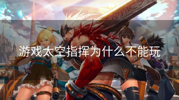 游戏太空指挥为什么不能玩 游戏太空指挥为什么不能玩