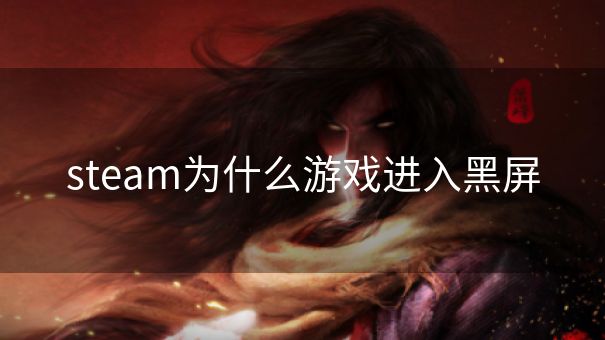 steam为什么游戏进入黑屏