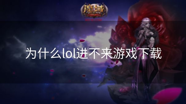 为什么lol进不来游戏下载
