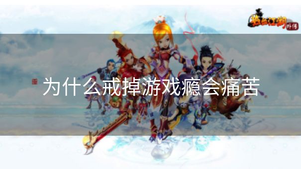 为什么戒掉游戏瘾会痛苦