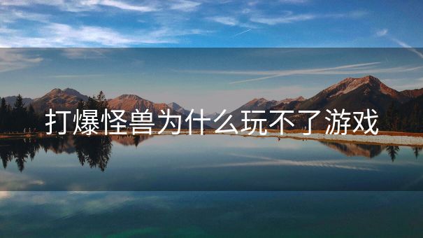 打爆怪兽为什么玩不了游戏