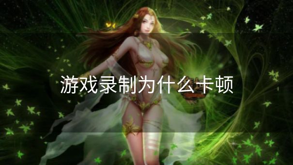 游戏录制为什么卡顿