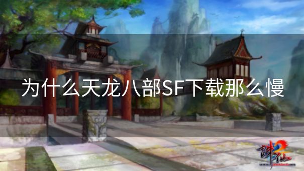 为什么天龙八部SF下载那么慢 为什么天龙八部SF下载那么慢