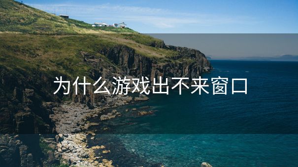 为什么游戏出不来窗口