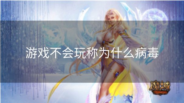 游戏不会玩称为什么病毒