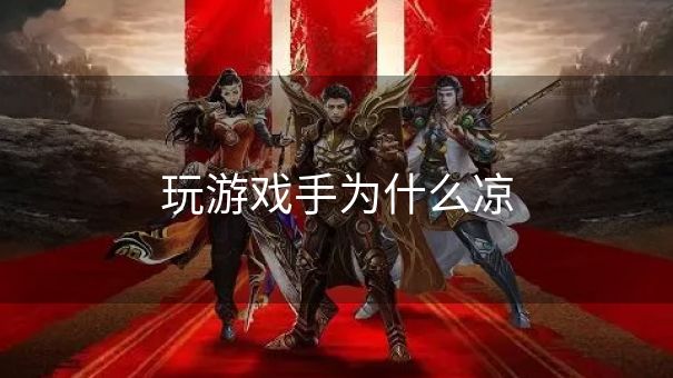 玩游戏手为什么凉