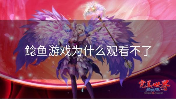 鲶鱼游戏为什么观看不了