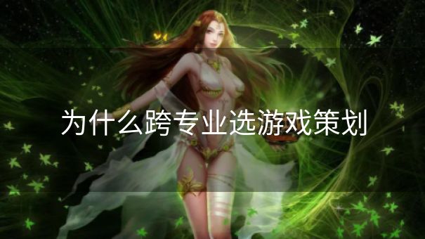 为什么跨专业选游戏策划